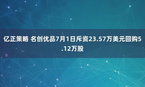 亿正策略 名创优品7月1日斥资23.57万美元回购5.12万股