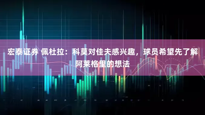 宏泰证券 佩杜拉：科莫对佳夫感兴趣，球员希望先了解阿莱格里的想法