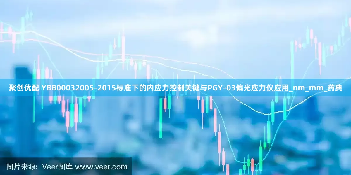 聚创优配 YBB00032005-2015标准下的内应力控制关键与PGY-03偏光应力仪应用_nm_mm_药典
