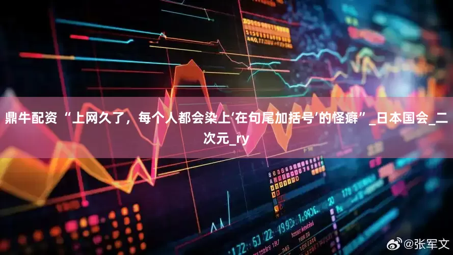 鼎牛配资 “上网久了，每个人都会染上‘在句尾加括号’的怪癖”_日本国会_二次元_ry