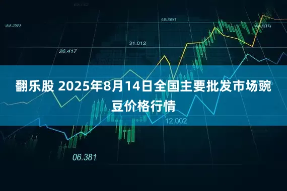 翻乐股 2025年8月14日全国主要批发市场豌豆价格行情