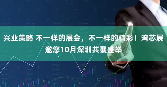 兴业策略 不一样的展会，不一样的精彩！湾芯展邀您10月深圳共襄盛举