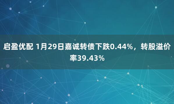 启盈优配 1月29日嘉诚转债下跌0.44%，转股溢价率39.43%