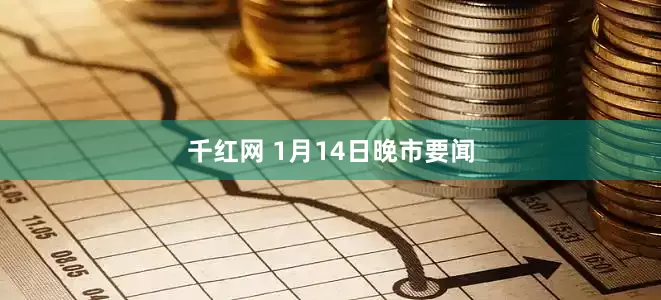 千红网 1月14日晚市要闻