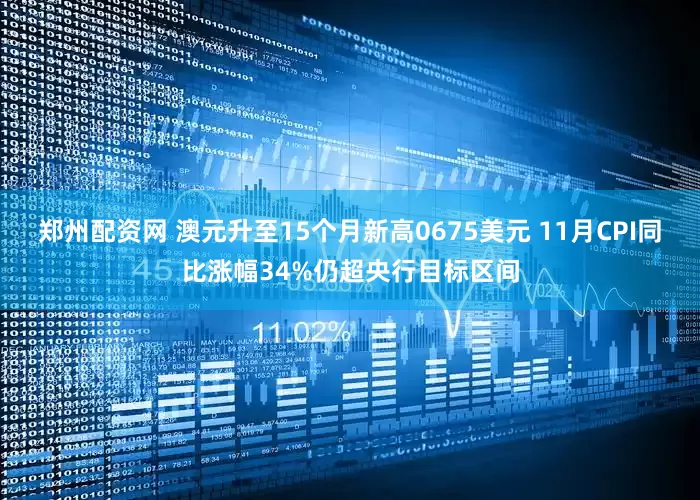郑州配资网 澳元升至15个月新高0675美元 11月CPI同比涨幅34%仍超央行目标区间
