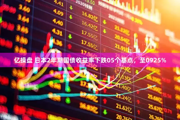 亿操盘 日本2年期国债收益率下跌05个基点，至0925%