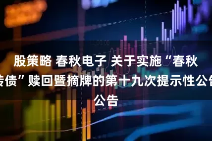 股策略 春秋电子 关于实施“春秋转债”赎回暨摘牌的第十九次提示性公告