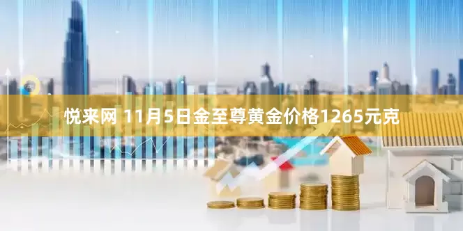 悦来网 11月5日金至尊黄金价格1265元克